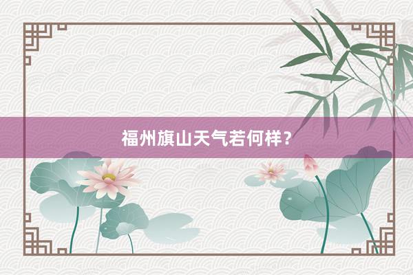 福州旗山天气若何样?