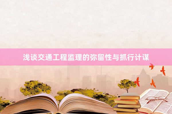 浅谈交通工程监理的弥留性与抓行计谋