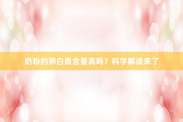 奶粉的卵白质含量高吗?科学解读来了