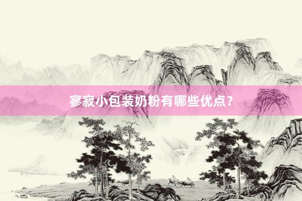 寥寂小包装奶粉有哪些优点?